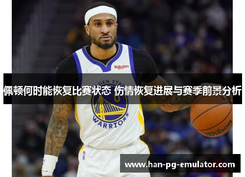 佩顿何时能恢复比赛状态 伤情恢复进展与赛季前景分析 佩顿何时能恢复比赛状态 伤情恢复进展与赛季前景分析