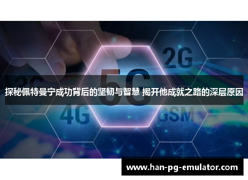 探秘佩特曼宁成功背后的坚韧与智慧 揭开他成就之路的深层原因 探秘佩特曼宁成功背后的坚韧与智慧 揭开他成就之路的深层原因