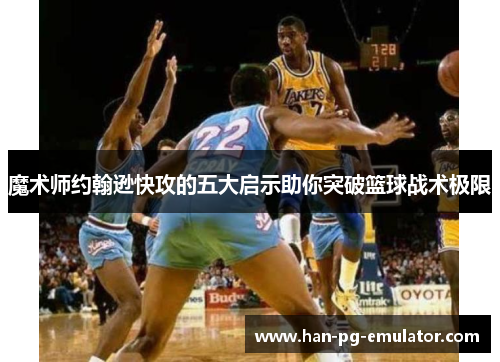 魔术师约翰逊快攻的五大启示助你突破篮球战术极限