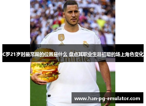 C罗21岁时最常踢的位置是什么 盘点其职业生涯初期的场上角色变化