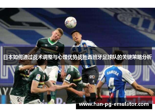 日本如何通过战术调整与心理优势战胜西班牙足球队的关键策略分析 日本如何通过战术调整与心理优势战胜西班牙足球队的关键策略分析