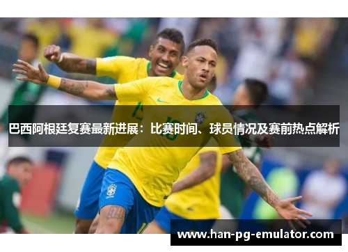 巴西阿根廷复赛最新进展:比赛时间、球员情况及赛前热点解析 巴西阿根廷复赛最新进展:比赛时间、球员情况及赛前热点解析