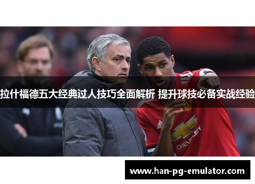 拉什福德五大经典过人技巧全面解析 提升球技必备实战经验 拉什福德五大经典过人技巧全面解析 提升球技必备实战经验