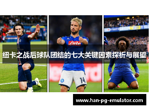 纽卡之战后球队团结的七大关键因素探析与展望