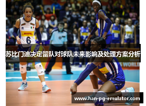 苏比门迪决定留队对球队未来影响及处理方案分析