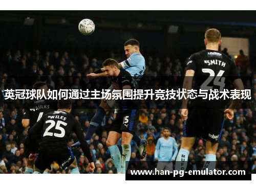 英冠球队如何通过主场氛围提升竞技状态与战术表现