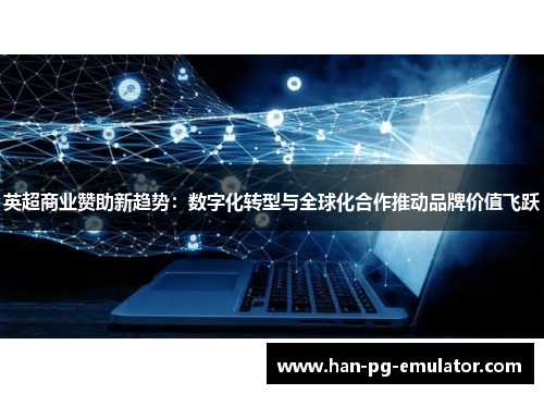 英超商业赞助新趋势：数字化转型与全球化合作推动品牌价值飞跃