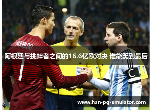阿根廷与挑衅者之间的16.6亿欧对决 谁能笑到最后