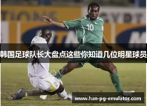韩国足球队长大盘点这些你知道几位明星球员