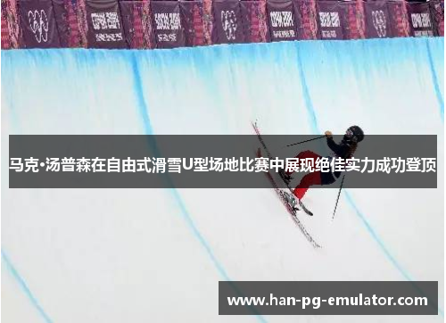马克·汤普森在自由式滑雪U型场地比赛中展现绝佳实力成功登顶