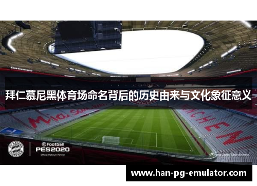 拜仁慕尼黑体育场命名背后的历史由来与文化象征意义