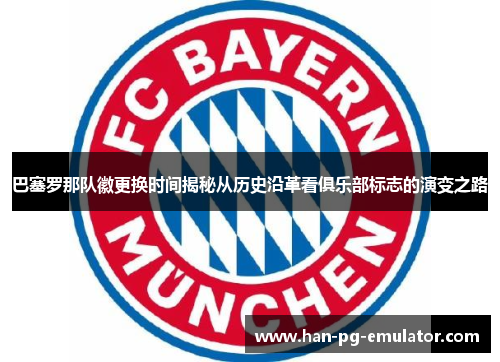 巴塞罗那队徽更换时间揭秘从历史沿革看俱乐部标志的演变之路