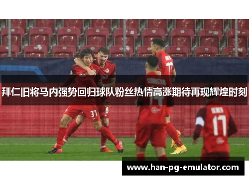 拜仁旧将马内强势回归球队粉丝热情高涨期待再现辉煌时刻