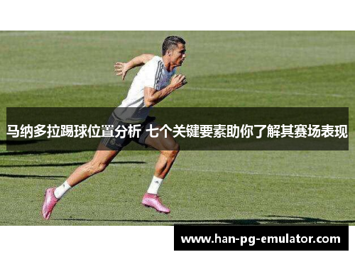 马纳多拉踢球位置分析 七个关键要素助你了解其赛场表现 马纳多拉踢球位置分析 七个关键要素助你了解其赛场表现