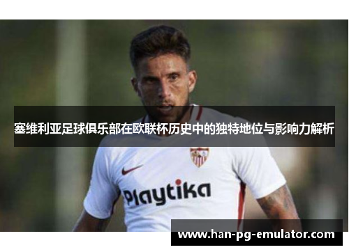 塞维利亚足球俱乐部在欧联杯历史中的独特地位与影响力解析