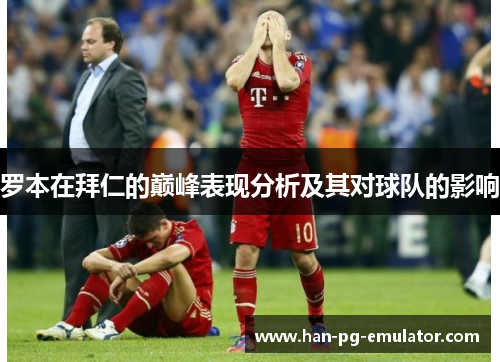 罗本在拜仁的巅峰表现分析及其对球队的影响