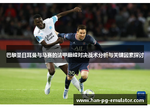 巴黎圣日耳曼与马赛的法甲巅峰对决战术分析与关键因素探讨