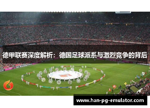 德甲联赛深度解析:德国足球派系与激烈竞争的背后 德甲联赛深度解析:德国足球派系与激烈竞争的背后