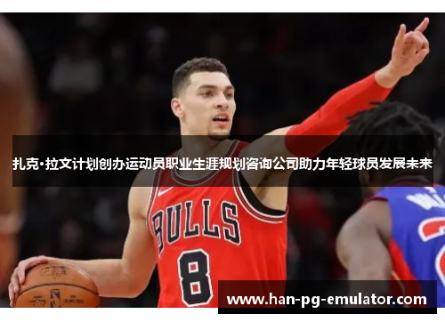 扎克·拉文计划创办运动员职业生涯规划咨询公司助力年轻球员发展未来