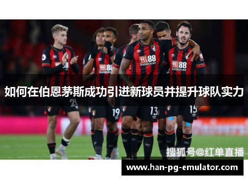 如何在伯恩茅斯成功引进新球员并提升球队实力