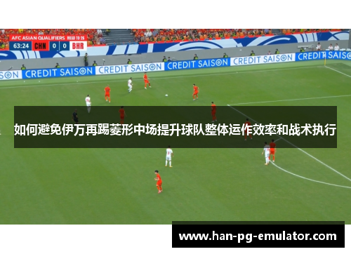 如何避免伊万再踢菱形中场提升球队整体运作效率和战术执行