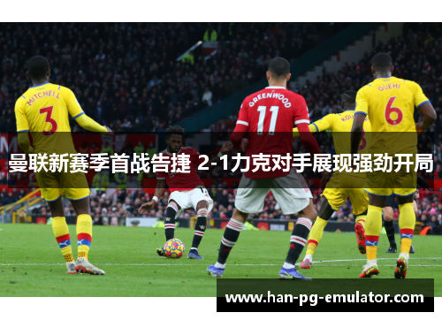 曼联新赛季首战告捷 2-1力克对手展现强劲开局 曼联新赛季首战告捷 2-1力克对手展现强劲开局