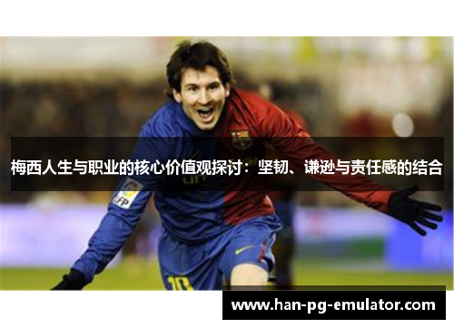 梅西人生与职业的核心价值观探讨：坚韧、谦逊与责任感的结合