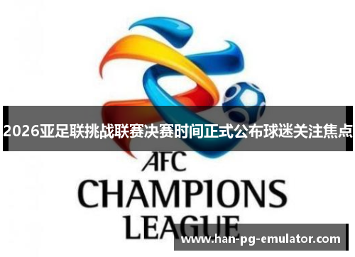 2026亚足联挑战联赛决赛时间正式公布球迷关注焦点