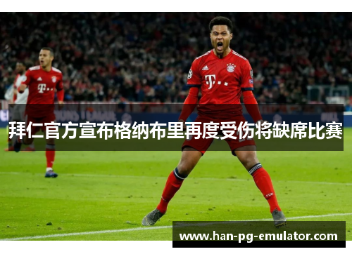 拜仁官方宣布格纳布里再度受伤将缺席比赛 拜仁官方宣布格纳布里再度受伤将缺席比赛