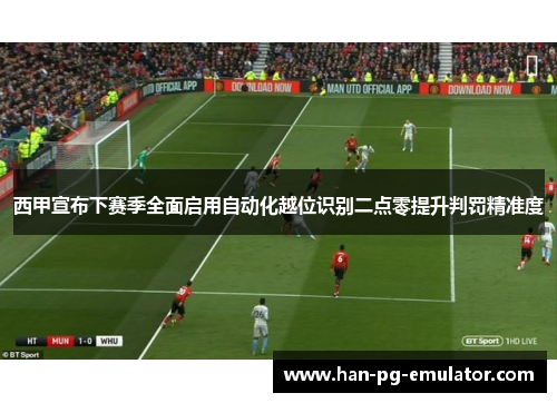 西甲宣布下赛季全面启用自动化越位识别二点零提升判罚精准度