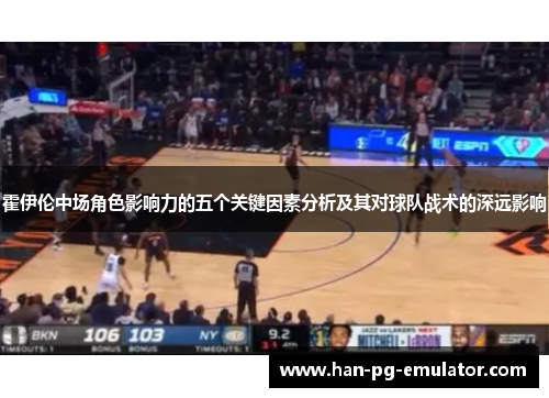 霍伊伦中场角色影响力的五个关键因素分析及其对球队战术的深远影响 霍伊伦中场角色影响力的五个关键因素分析及其对球队战术的深远影响