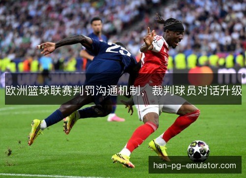 欧洲篮球联赛判罚沟通机制，裁判球员对话升级