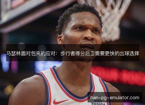 马瑟林面对包夹的应对：步行者得分后卫需要更快的出球选择